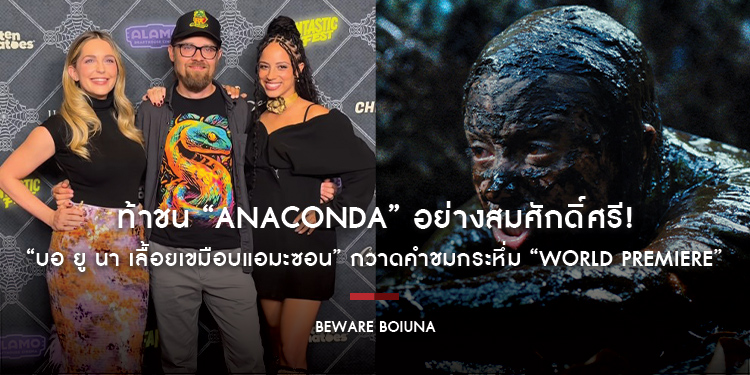ท้าชน “Anaconda” อย่างสมศักดิ์ศรี! “Beware Boiúna บอ ยู นา เลื้อยเขมือบแอมะซอน” กวาดคำชมกระหึ่ม “World Premiere” ขึ้นแท่นหนังโคตรงูยักษ์ที่ทุกคนรอคอย